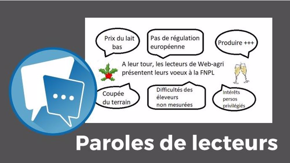Les lecteurs de Web-agri souhaitent une bonne année à leur manière à la FNPL. Ils critiquent notamment son action insuffisante au niveau du prix du lait et de la régulation de la production. (©Création Terre-net Média) Les lecteurs de Web-agri souhaitent une bonne année à leur manière à la FNPL. Ils critiquent notamment son action insuffisante au niveau du prix du lait et de la régulation de la production. (©Création Terre-net Média)